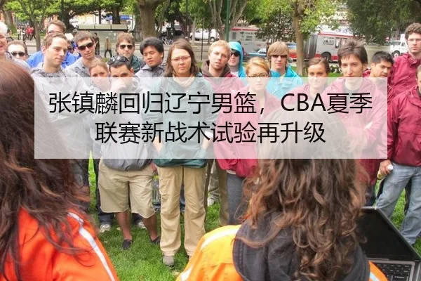 张镇麟回归辽宁男篮，CBA夏季联赛新战术试验再升级