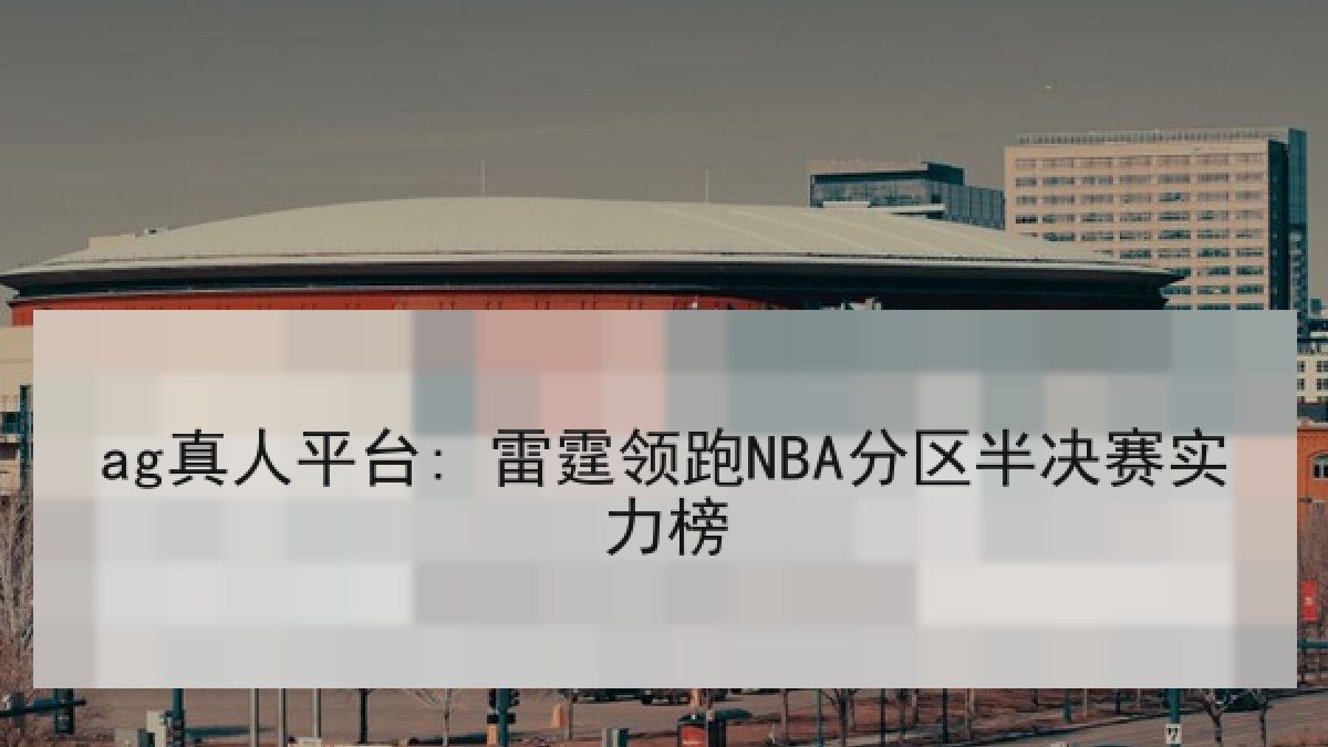 ag真人平台: 雷霆领跑NBA分区半决赛实力榜 ag真人平台: 雷霆领跑NBA分区半决赛实力榜