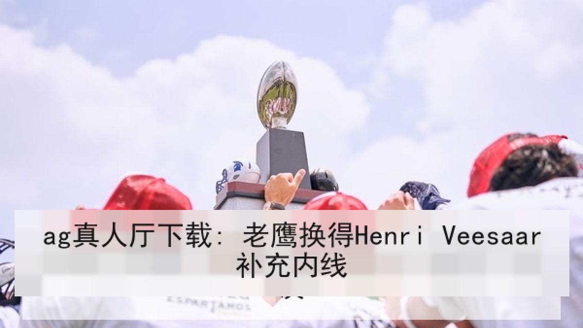 ag真人厅下载: 老鹰换得Henri Veesaar补充内线 ag真人厅下载: 老鹰换得Henri Veesaar补充内线