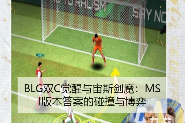 BLG双C觉醒与宙斯剑魔：MSI版本答案的碰撞与博弈