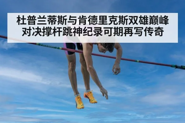杜普兰蒂斯与肯德里克斯双雄巅峰对决撑杆跳神纪录可期再写传奇