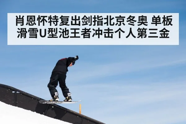 肖恩怀特复出剑指北京冬奥 单板滑雪U型池王者冲击个人第三金