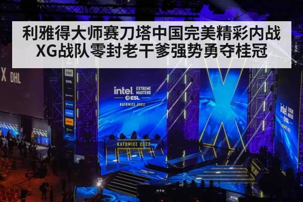 利雅得大师赛刀塔中国完美精彩内战 XG战队零封老干爹强势勇夺桂冠