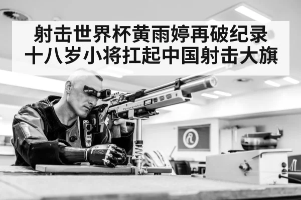 射击世界杯黄雨婷再破纪录 十八岁小将扛起中国射击大旗