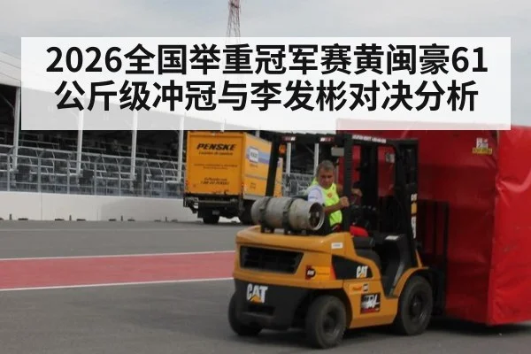 2026全国举重冠军赛黄闽豪61公斤级冲冠与李发彬对决分析